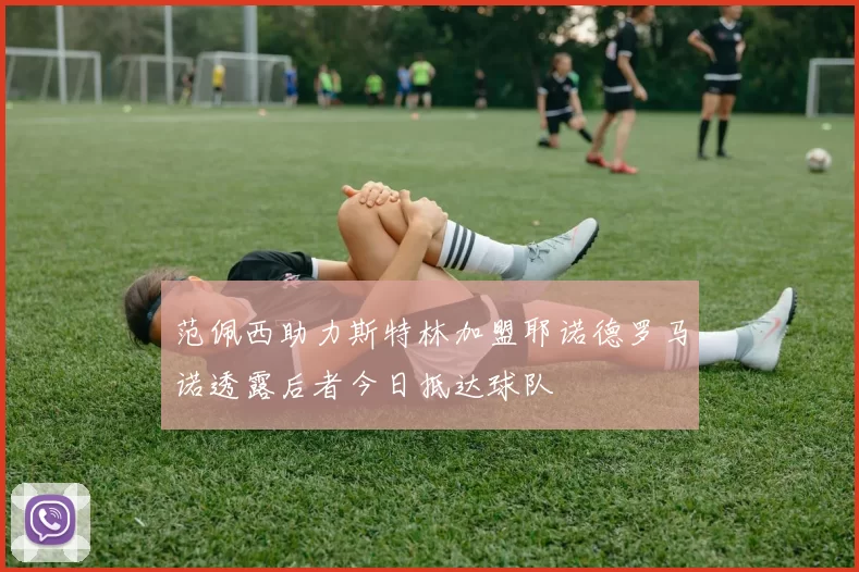 范佩西助力斯特林加盟耶诺德罗马诺透露后者今日抵达球队