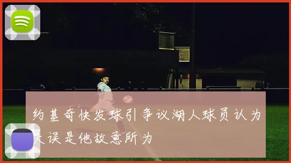 约基奇快发球引争议湖人球员认为失误是他故意所为
