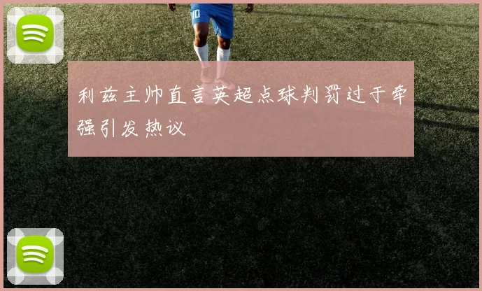 利兹主帅直言英超点球判罚过于牵强引发热议