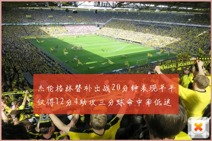 杰伦格林替补出战20分钟表现平平仅得12分4助攻三分球命中率低迷