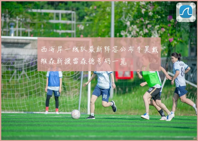 西海岸一线队最新阵容公布李昊戴维森新援雷森德号码一览