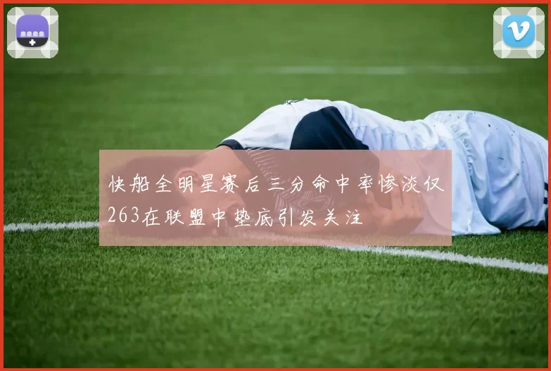 快船全明星赛后三分命中率惨淡仅263在联盟中垫底引发关注
