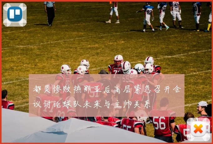 都灵惨败热那亚后高层紧急召开会议讨论球队未来与主帅关系